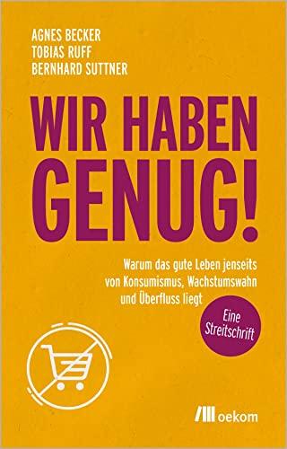 Wir haben genug!: Warum das gute Leben jenseits von Konsumismus, Wachstumswahn und Überfluss liegt – eine Streitschrift