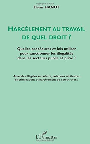 Harcèlement au travail. Vol. 1. De quel droit ? : quelles procédures et lois utiliser pour sanctionner les illégalités dans les secteurs privé et public ?