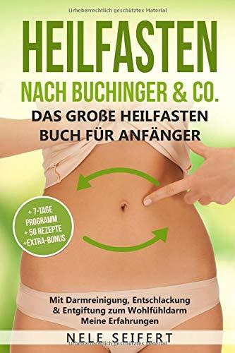 Heilfasten nach Buchinger & Co. Das große Heilfasten Buch für Anfänger: Mit Darmreinigung, Entschlackung & Entgiftung zum Wohlfühldarm. Meine Erfahrungen inkl. 7-Tage-Programm & 50 Rezepte & BONUS