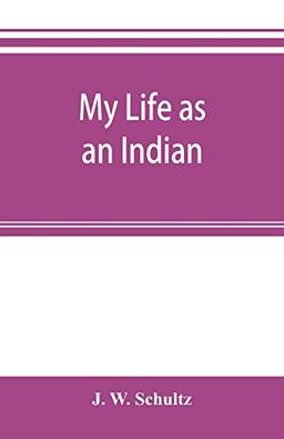 My life as an Indian; the story of a red woman and a white man in the lodges of the Blackfeet