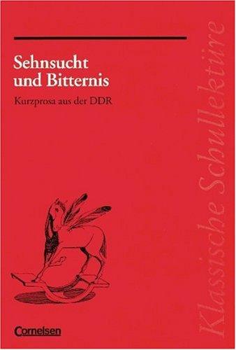 Klassische Schullektüre: Klassische Schullektüre, Sehnsucht und Bitternis. Kurzprosa aus der DDR. Ein Lese- und Arbeitsbuch