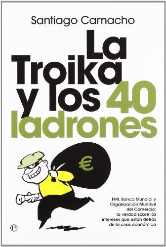 La troika y los 40 ladrones : FMI, Banco Mundial y Organización Mundial del Comercio : la verdad sobre los intereses que están detrás de la crisis económica (Actualidad (esfera))