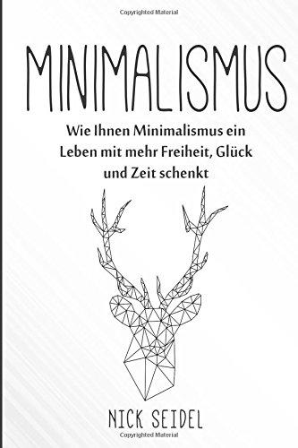 Minimalismus: Wie Ihnen Minimalismus ein Leben mit mehr Freiheit, Glück und Zeit schenkt (Minimalismus im Kleiderschrank, Ordnung im Haushalt, entrümpeln, Minimalismus im Haus)