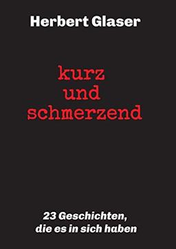 kurz und schmerzend: 23 Geschichten, die es in sich haben