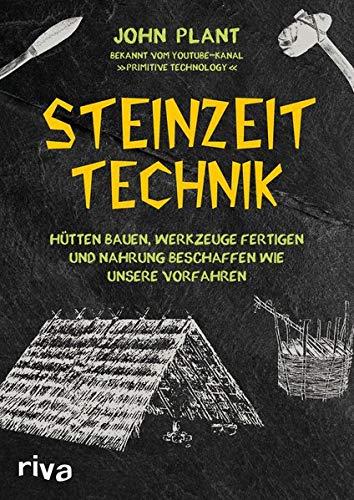 Steinzeit-Technik: Hütten bauen, Werkzeuge fertigen und Nahrung beschaffen wie unsere Vorfahren