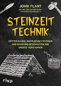 Steinzeit-Technik: Hütten bauen, Werkzeuge fertigen und Nahrung beschaffen wie unsere Vorfahren