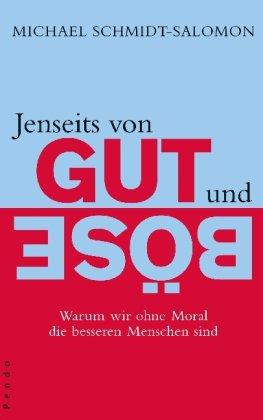 Jenseits von Gut und Böse: Warum wir ohne Moral die besseren Menschen sind