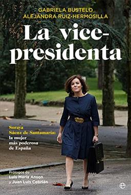 La vicepresidenta : Soraya Sáenz de Santamaría: la mujer más poderosa de España (Biografías y memorias)