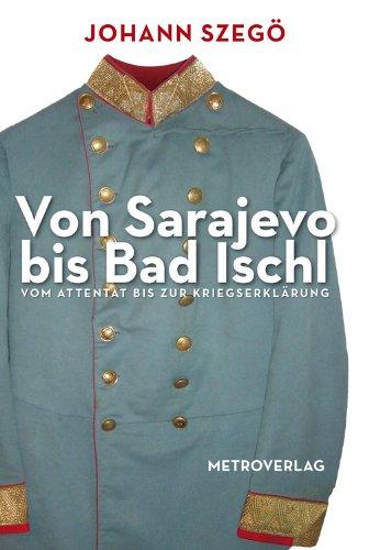 Von Sarajevo bis Bad Ischl: Vom Attentat bis zur Kriegserklärung