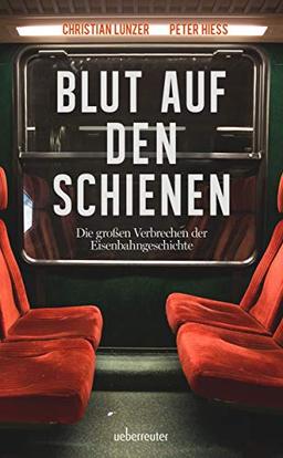 Blut auf den Schienen: Die größten Verbrechen der Eisenbahngeschichte