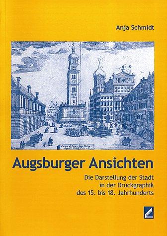 Augsburger Ansichten. Die Darstellung der Stadt in der Druckgraphik des 15. bis 18. Jahrhunderts