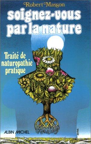 Soignez-vous par la nature : traité de naturopathie pratique, causes, soins diététiques et nutritionnels, biothérapies dans les diverses maladies