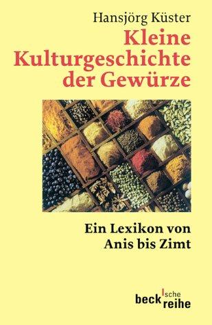 Kleine Kulturgeschichte der Gewürze: Ein Lexikon von Anis bis Zimt