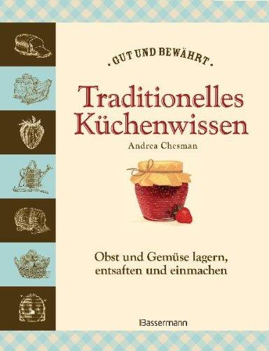 Traditionelles Küchenwissen: Obst und Gemüse lagern, trocknen, entsaften und einmachen -