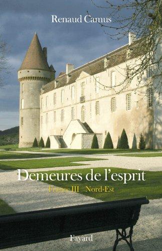 Demeures de l'esprit. France. Vol. 3. Nord-Est : Nord-Pas-de-Calais, Picardie, Champagne-Ardenne, Lorraine, Alsace, Franche-Comté, Bourgogne