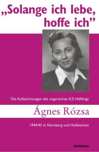 Solange ich lebe, hoffe ich: Die Aufzeichnungen des ungarischen KZ-Häftlings Ágnes Rózsa 1944/45 in Nürnberg und Holleischen