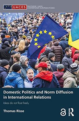 Domestic Politics and Norm Diffusion in International Relations: Ideas Do Not Float Freely (Routledge/ Uaces Contemporary European Studies)