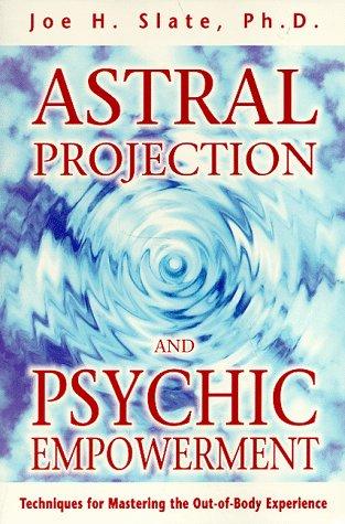 Astral Projection and Psychic Empowerment: Techniques for Mastering the Out-Of-Body Experience: Techniques for Mastering Out-of-body Experience