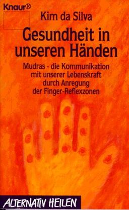 Gesundheit in unseren Händen. Mudras - die Kommunikation mit unserer Lebenskraft durch Anregung der Finger-Reflexzonen