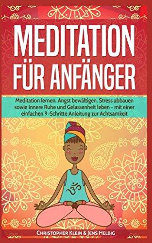 Meditation für Anfänger: Meditation lernen, Angst bewältigen, Stress abbauen sowie Innere Ruhe und Gelassenheit leben - mit einer einfachen 9-Schritte Anleitung zur Achtsamkeit