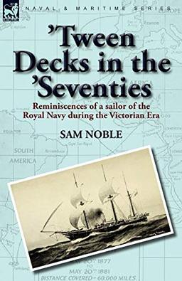 'Tween Decks in the 'Seventies: Reminiscences of a sailor of the Royal Navy during the Victorian Era