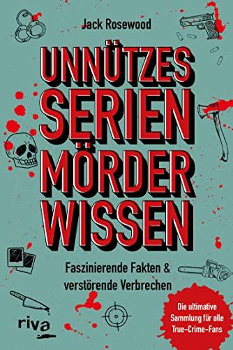 Unnützes Serienmörder-Wissen: Faszinierende Fakten & verstörende Verbrechen – die ultimative Sammlung für alle True-Crime-Fans