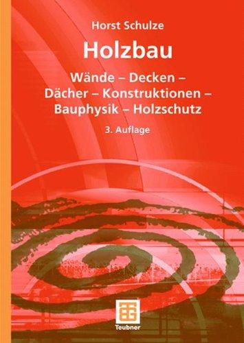 Holzbau: Wände  -  Decken  -  Bauprodukte  -  Dächer  -  Konstruktionen  -  Bauphysik  -  Holzschutz