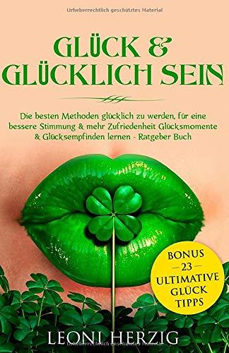 Glück & glücklich sein: Die besten Methoden glücklich zu werden, für eine bessere Stimmung & mehr Zufriedenheit Glücksmomente & Glücksempfinden lernen ... Tipps (Persönlichkeitsentwicklung, Band 9)