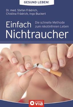 Einfach Nichtraucher: Gesund leben!: Die schnelle Methode zum nikotinfreien Leben