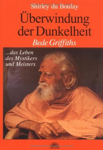 Überwindung der Dunkelheit. Bede Griffiths, das Leben des Mystikers und Meisters