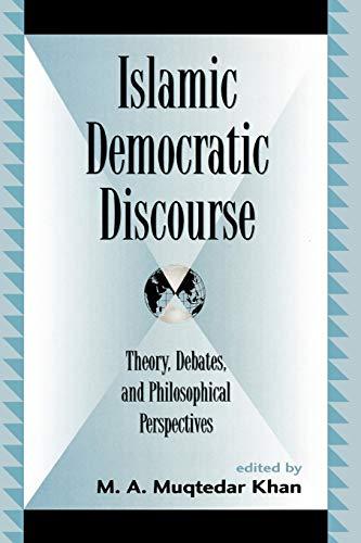 Islamic Democratic Discourse: Theory, Debates, and Philosophical Perspectives (Global Encounters: Studies in Comparative Political Theory)