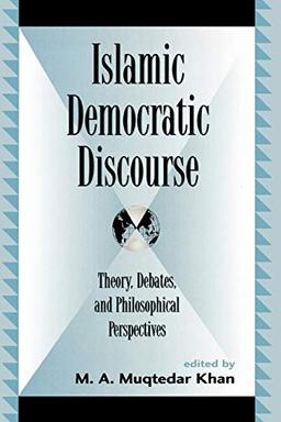 Islamic Democratic Discourse: Theory, Debates, and Philosophical Perspectives (Global Encounters: Studies in Comparative Political Theory)