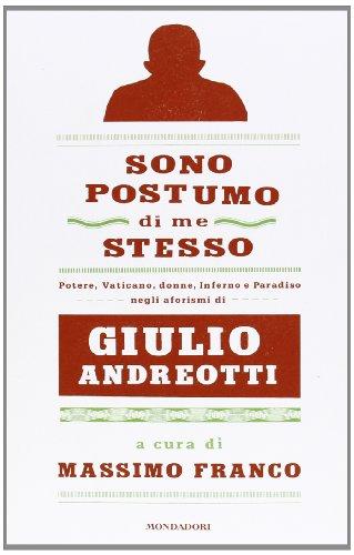 Sono postumo di me stesso. Potere, Vaticano, donne, Inferno e Paradiso negli aforismi di Giulio Andreotti