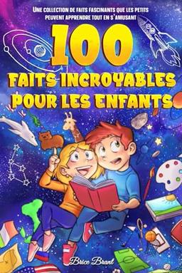 100 Faits Incroyables pour les Enfants: Une collection de faits fascinants que les petits peuvent apprendre tout en s'amusant (Explorateurs ... pour Enfants, Adolescents et Adultes)