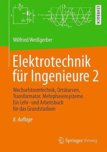 Elektrotechnik für Ingenieure 2: Wechselstromtechnik, Ortskurven, Transformator, Mehrphasensysteme. Ein Lehr- und Arbeitsbuch für das Grundstudium