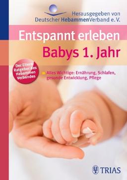 Entspannt erleben: Babys 1. Jahr: Alles Wichtige: Ernährung, Schlafen, gesunde Entwicklung, Pflege