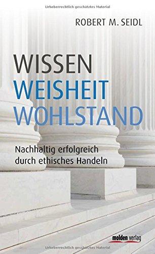 Wissen, Weisheit, Wohlstand: Nachhaltig erfolgreich durch ethisches Handeln