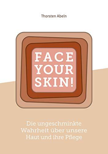 Face Your Skin: Die ungeschminkte Wahrheit über unsere Haut und ihre Pflege: Die ungeschminkte Wahrheit ber unsere Haut und ihre Pflege