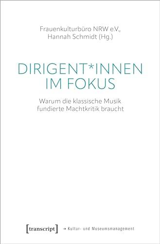 Dirigent*innen im Fokus: Warum die klassische Musik fundierte Machtkritik braucht (Schriften zum Kultur- und Museumsmanagement)