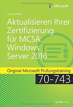 Aktualisieren Ihrer Zertifizierung für MCSA Windows Server 2016: Original Microsoft Prüfungstraining 70-743 (Microsoft Press)