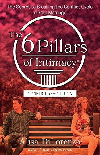 The 6 Pillars of Intimacy Conflict Resolution: The Secret to Breaking the Conflict Cycle in Your Marriage (The 6 Pillars of Intimacy® Series)