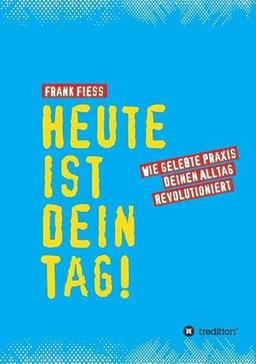 Heute ist dein Tag: Wie gelebte Praxis deinen Alltag revolutioniert