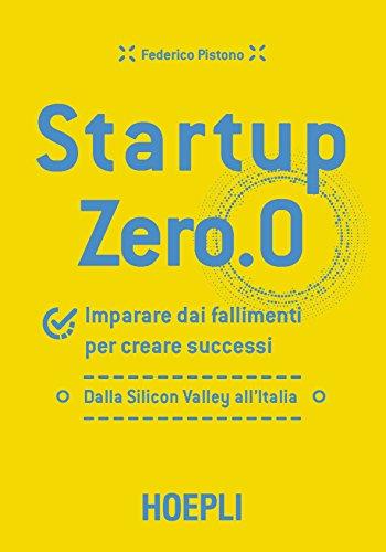 Startup zero.0. Imparare dai fallimenti per creare successi. Dalla Silicon Valley all'Italia