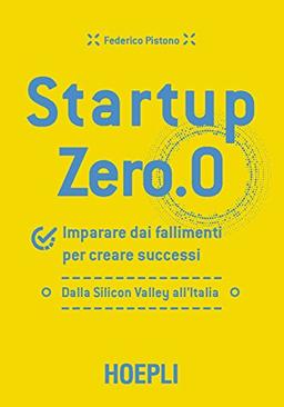 Startup zero.0. Imparare dai fallimenti per creare successi. Dalla Silicon Valley all'Italia