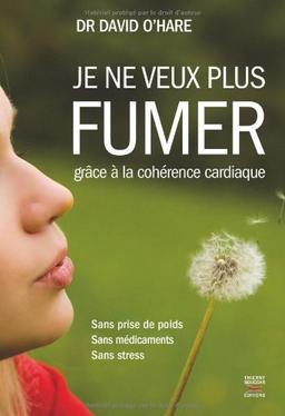 Je ne veux plus fumer : grâce à la cohérence cardiaque : sans prise de poids, sans médicaments, sans stress