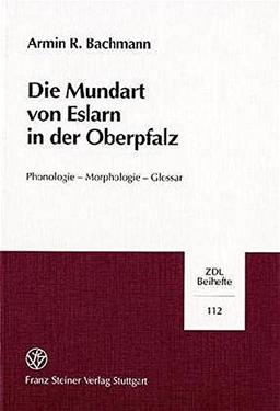 Die Mundart von Eslarn in der Oberpfalz: Phonologie - Morphologie - Glossar (Zeitschrift für Dialektologie und Linguistik. Beihefte)