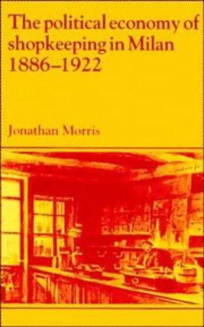 The Political Economy of Shopkeeping in Milan, 1886–1922 (Past and Present Publications)