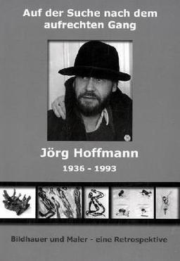 Auf der Suche nach dem Aufrechten Gang - Jörg Hoffmann 1936-1993: Bildhauer und Maler ­ eine Retrospektive