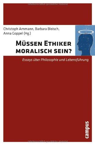 Müssen Ethiker moralisch sein?: Essays über Philosophie und Lebensführung