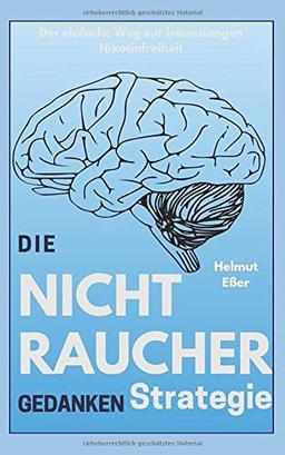 Die Nichtraucher Gedanken Strategie: Der einfache Weg zur lebenslangen Nikotinfreiheit durch effektive Selbstprogrammierung